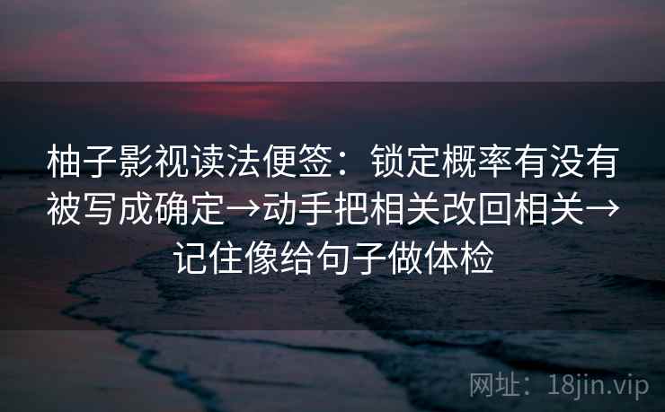 柚子影视读法便签：锁定概率有没有被写成确定→动手把相关改回相关→记住像给句子做体检