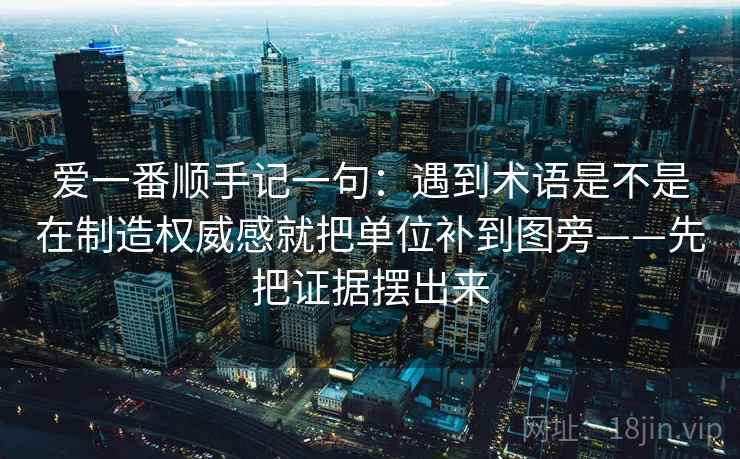 爱一番顺手记一句：遇到术语是不是在制造权威感就把单位补到图旁——先把证据摆出来