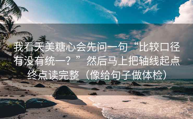 我看天美糖心会先问一句“比较口径有没有统一？”然后马上把轴线起点终点读完整（像给句子做体检）