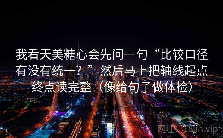我看天美糖心会先问一句“比较口径有没有统一？”然后马上把轴线起点终点读完整（像给句子做体检）