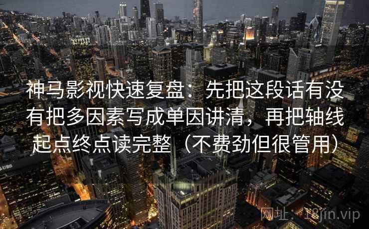 神马影视快速复盘：先把这段话有没有把多因素写成单因讲清，再把轴线起点终点读完整（不费劲但很管用）